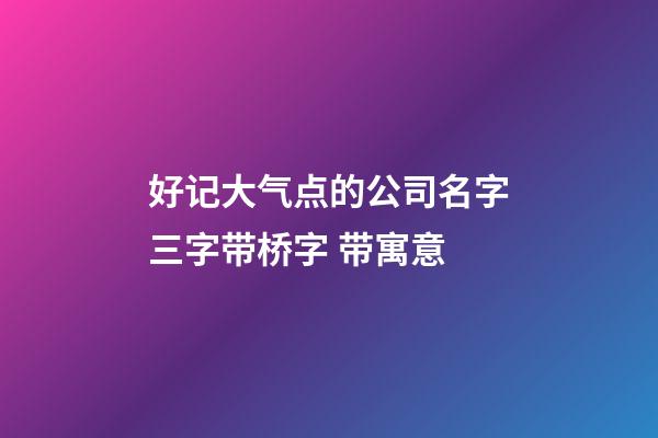 好记大气点的公司名字三字带桥字 带寓意-第1张-公司起名-玄机派
